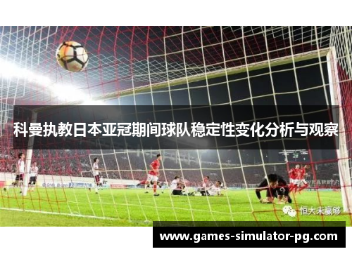 科曼执教日本亚冠期间球队稳定性变化分析与观察