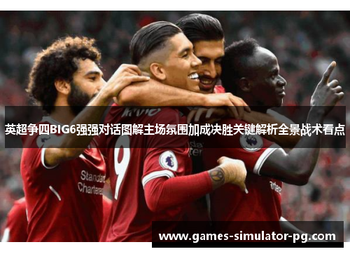 英超争四BIG6强强对话图解主场氛围加成决胜关键解析全景战术看点