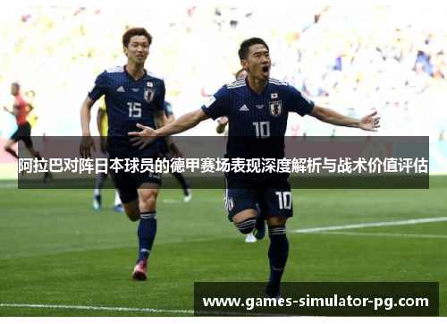 阿拉巴对阵日本球员的德甲赛场表现深度解析与战术价值评估 阿拉巴对阵日本球员的德甲赛场表现深度解析与战术价值评估