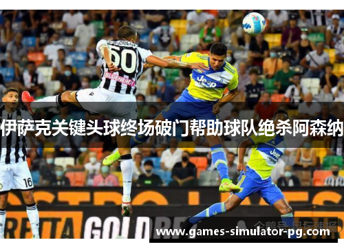 伊萨克关键头球终场破门帮助球队绝杀阿森纳