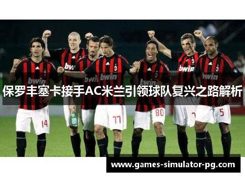 保罗丰塞卡接手AC米兰引领球队复兴之路解析