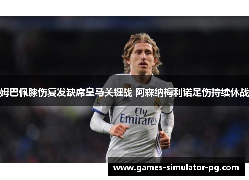 姆巴佩膝伤复发缺席皇马关键战 阿森纳梅利诺足伤持续休战