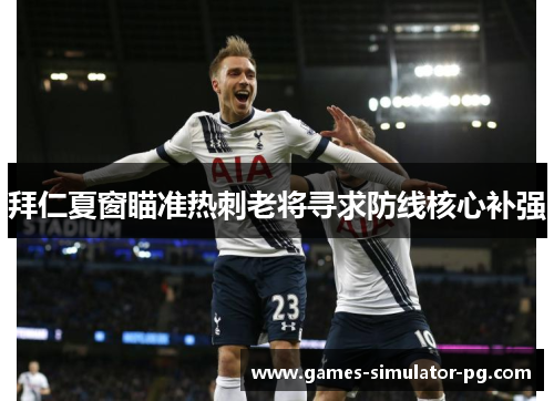 拜仁夏窗瞄准热刺老将寻求防线核心补强