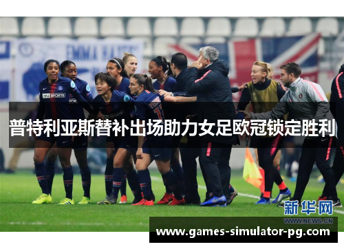 普特利亚斯替补出场助力女足欧冠锁定胜利 普特利亚斯替补出场助力女足欧冠锁定胜利