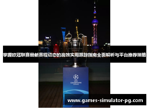 掌握欧冠联赛最新赛程动态的高效实用跟踪指南全面解析与平台推荐策略