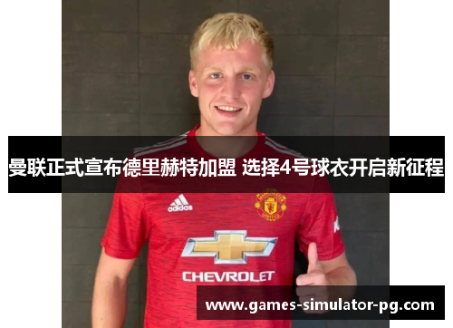 曼联正式宣布德里赫特加盟 选择4号球衣开启新征程