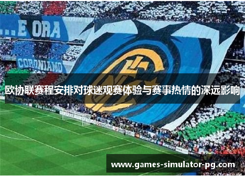 欧协联赛程安排对球迷观赛体验与赛事热情的深远影响