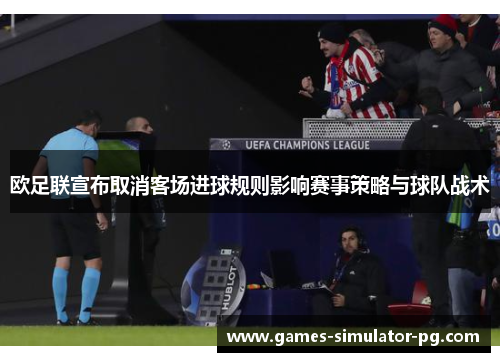 欧足联宣布取消客场进球规则影响赛事策略与球队战术