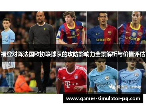 福登对阵法国欧协联球队的攻防影响力全景解析与价值评估 福登对阵法国欧协联球队的攻防影响力全景解析与价值评估