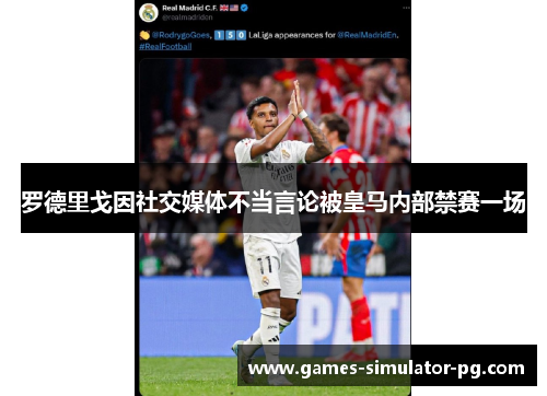 罗德里戈因社交媒体不当言论被皇马内部禁赛一场 罗德里戈因社交媒体不当言论被皇马内部禁赛一场