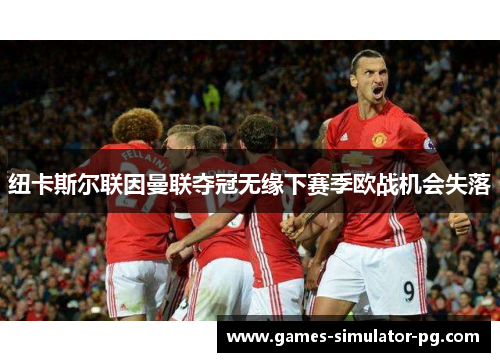 纽卡斯尔联因曼联夺冠无缘下赛季欧战机会失落