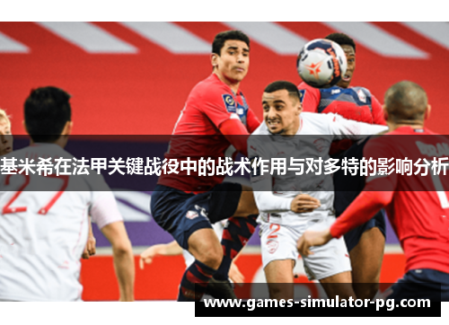 基米希在法甲关键战役中的战术作用与对多特的影响分析