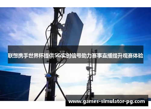 联想携手世界杯提供5G实时信号助力赛事直播提升观赛体验