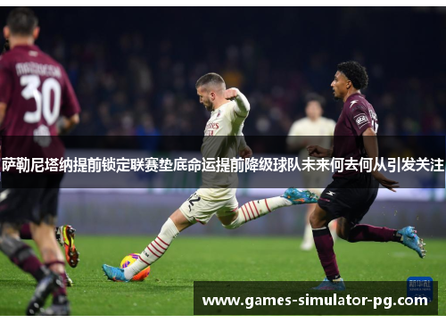 萨勒尼塔纳提前锁定联赛垫底命运提前降级球队未来何去何从引发关注