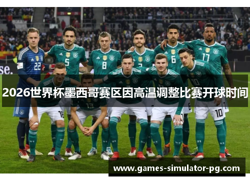 2026世界杯墨西哥赛区因高温调整比赛开球时间