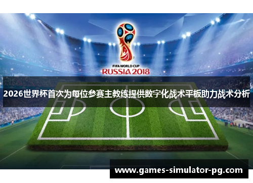 2026世界杯首次为每位参赛主教练提供数字化战术平板助力战术分析