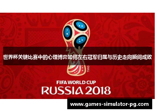 世界杯关键比赛中的心理博弈如何左右冠军归属与历史走向瞬间成败