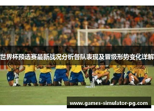 世界杯预选赛最新战况分析各队表现及晋级形势变化详解
