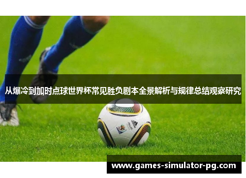 从爆冷到加时点球世界杯常见胜负剧本全景解析与规律总结观察研究