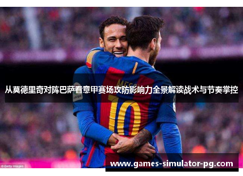 从莫德里奇对阵巴萨看意甲赛场攻防影响力全景解读战术与节奏掌控