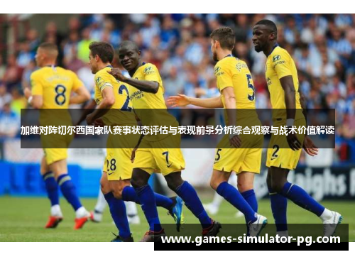 加维对阵切尔西国家队赛事状态评估与表现前景分析综合观察与战术价值解读