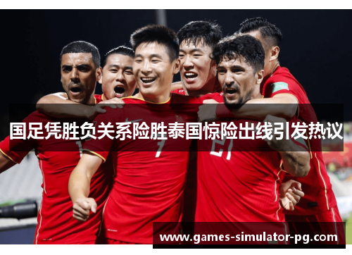国足凭胜负关系险胜泰国惊险出线引发热议