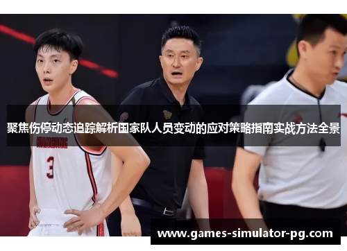 聚焦伤停动态追踪解析国家队人员变动的应对策略指南实战方法全景 聚焦伤停动态追踪解析国家队人员变动的应对策略指南实战方法全景