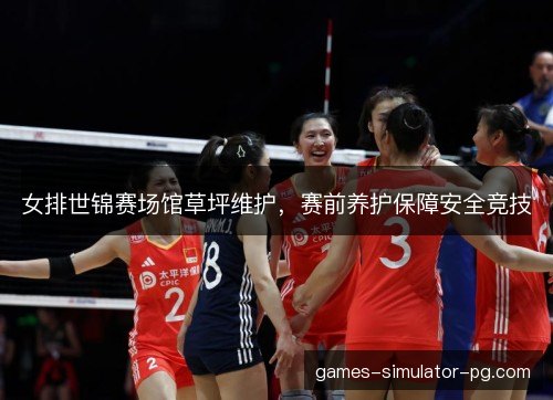 女排世锦赛场馆草坪维护,赛前养护保障安全竞技 女排世锦赛场馆草坪维护,赛前养护保障安全竞技